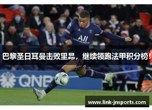 巴黎圣日耳曼击败里昂，继续领跑法甲积分榜！