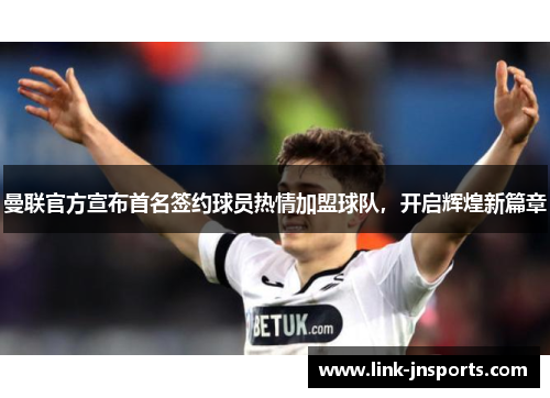 曼联官方宣布首名签约球员热情加盟球队，开启辉煌新篇章