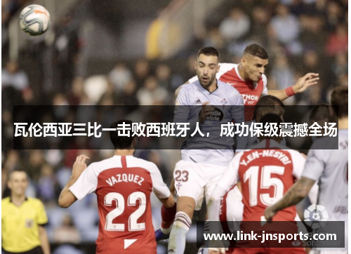 瓦伦西亚三比一击败西班牙人，成功保级震撼全场