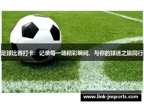 足球比赛打卡：记录每一场精彩瞬间，与你的球迷之旅同行