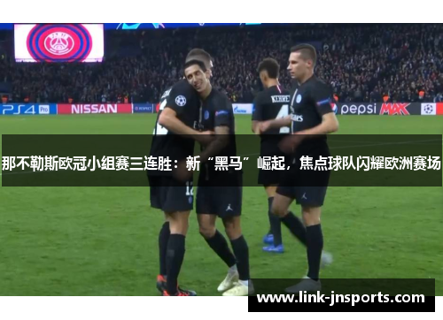 那不勒斯欧冠小组赛三连胜：新“黑马”崛起，焦点球队闪耀欧洲赛场