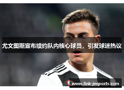 尤文图斯宣布续约队内核心球员，引发球迷热议