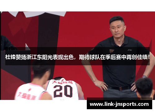 杜锋赞扬浙江东阳光表现出色，期待球队在季后赛中再创佳绩！