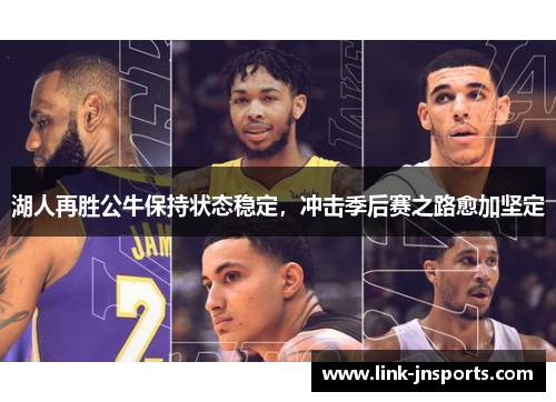 湖人再胜公牛保持状态稳定，冲击季后赛之路愈加坚定