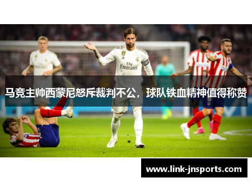 马竞主帅西蒙尼怒斥裁判不公，球队铁血精神值得称赞
