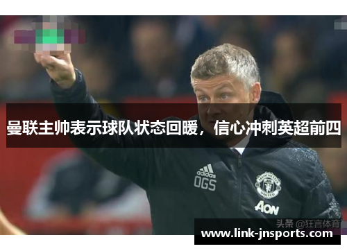 曼联主帅表示球队状态回暖，信心冲刺英超前四
