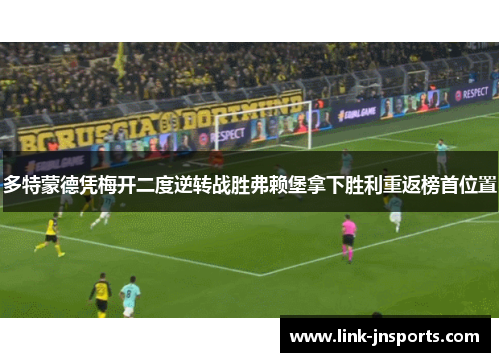 多特蒙德凭梅开二度逆转战胜弗赖堡拿下胜利重返榜首位置