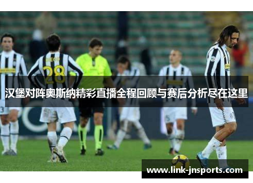 汉堡对阵奥斯纳精彩直播全程回顾与赛后分析尽在这里