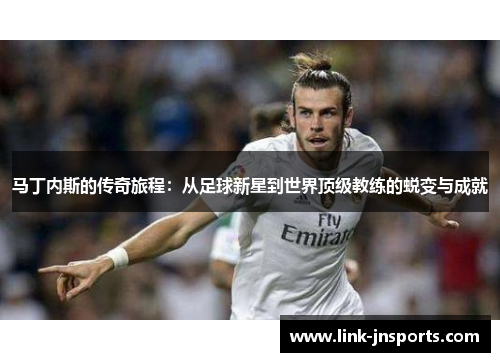 马丁内斯的传奇旅程：从足球新星到世界顶级教练的蜕变与成就
