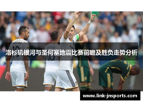 洛杉矶银河与圣何塞地震比赛前瞻及胜负走势分析