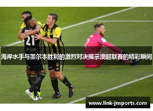 海岸水手与墨尔本胜利的激烈对决揭示澳超联赛的精彩瞬间