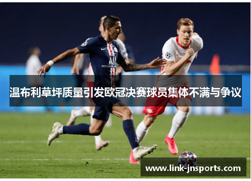 温布利草坪质量引发欧冠决赛球员集体不满与争议