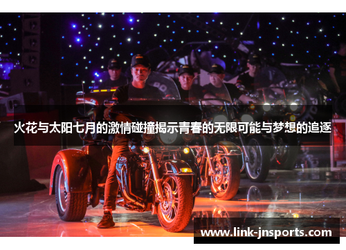 火花与太阳七月的激情碰撞揭示青春的无限可能与梦想的追逐