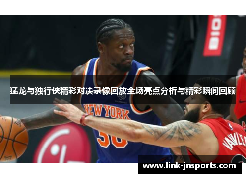 猛龙与独行侠精彩对决录像回放全场亮点分析与精彩瞬间回顾
